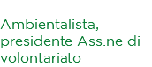 Paolo Fontana Ambientalista, presidente Ass.ne di volontariato