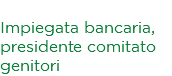Stefania Bavutti Impiegata bancaria, presidente comitato genitori