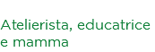 Irene Valbonesi Atelierista, educatrice e mamma
